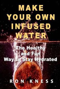 Paperback Make Your Own Infused Water: The Healthy and Fun Way to Stay Hydrated Book