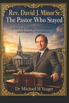 Rev. David J. Minor Sr.: The Pastor Who Stayed: A Story of Calling, Commitment, and Kingdom Fruitfulness