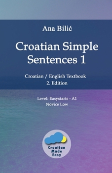 Croatian Simple Sentences 1: Croatian/English Textbook for Learning Croatian, Level Easystarts A1 = Novice Low, 2. Edition (Croatian Made Easy)