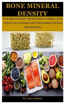 Paperback Bone Mineral Density: Bone Mineral Density: Physical Fitness, Calcium, Causes Of Bone Loss, Treatment And Understanding Your Bone Mineral De Book