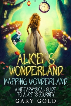 Paperback Alice's Wonderland Mapping Wonderland: A Metaphysical Guide to Alice's Journey Book