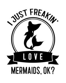 I Just Freakin' Love Mermaids, OK?: Mermaid Gift for People Who Love Mermaids - Funny Saying on Black and White Cover Design - Blank Lined Journal or Notebook