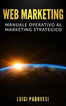 WEB MARKETING: Manuale operativo al marketing strategico online con guida alla comunicazione, email, social media, SEO e SEM, affiliate, affiliate e ... (Online Marketing)