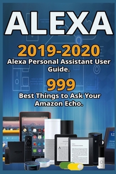 Paperback Alexa: 2019-2020 Alexa Personal Assistant User Guide. 999 Best Things to Ask Your Amazon Echo . Book