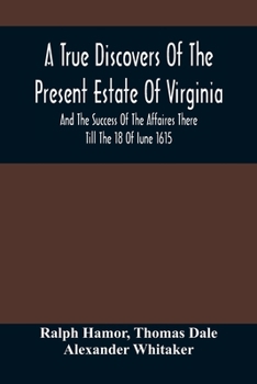 Paperback A True Discovers Of The Present Estate Of Virginia, And The Success Of The Affaires There Till The 18 Of Iune 1615.; Together With A Relation Of The S Book