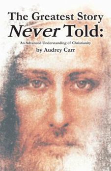 Paperback The Greatest Story Never Told: An Advanced Understanding of Christianity Book