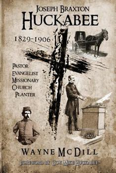 Paperback Joseph Braxton Huckabee: 1829-1906: Pastor, Evangelist, Missionary, Church Planter Book