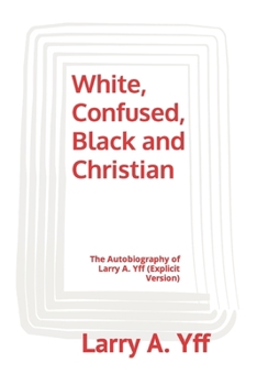 Paperback White, Confused, Black and Christian: The Autobiography of Larry A. Yff (explicit version) Book