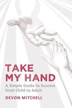 Paperback Take My Hand: a simple guide to success from child to adult Book