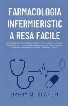 FARMACOLOGIA INFERMIERISTICA RESA FACILE: Una semplice guida di studio per studenti di infermieristica con spiegazioni chiare sui farmaci, calcoli di dosaggio, domande in stile NCLEX e semplici
