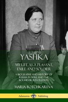 Yashka My Life as Peasant, Officer and Exile: the Recollections of the Founder and Commander of the Russian Women's Battalion of Death During the First World War