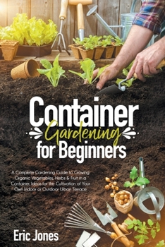 Paperback Container Gardening for Beginners: A complete Gardening Guide to Growing Organic Vegetables, Herbs & Fruit in a Container. Ideas for the cultivation o Book