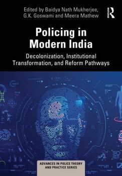 Policing in Modern India: Decolonization, Institutional Transformation, and Reform Pathways (Advances in Police Theory and Practice)