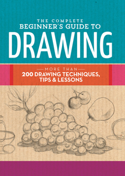 Hardcover The Complete Beginner's Guide to Drawing: More Than 200 Drawing Techniques, Tips & Lessons Book