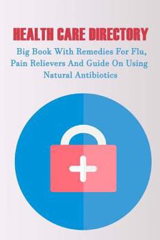 Paperback Health Care Directory: Big Book With Remedies For Flu, Pain Relievers And Guide On Using Natural Antibiotics: (Alternative Medicine, Natural Book