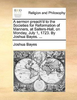 Paperback A Sermon Preach'd to the Societies for Reformation of Manners, at Salters-Hall, on Monday, July 1, 1723. by Joshua Bayes. ... Book