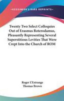 Hardcover Twenty Two Select Colloquies Out of Erasmus Roterodamus, Pleasantly Representing Several Superstitious Levities That Were Crept Into the Church of ROM Book