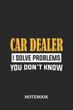 Car Dealer I Solve Problems You Don't Know Notebook: 6x9 inches - 110 ruled, lined pages - Greatest Passionate Office Job Journal Utility - Gift, Present Idea