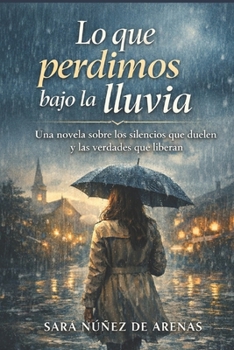 Lo que perdimos bajo la lluvia: Una novela sobre los silencios que duelen y las verdades que liberan