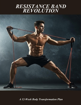 Resistance Band Revolution: A 12-week Body Transformation Plan