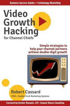 Paperback Video Growth Hacking for Channel Chiefs: Simple strategies to help your channel partners achieve double-digit growth Book