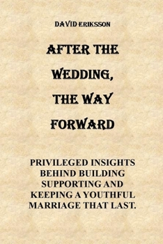 Paperback After the Wedding, the Way Forward: After the Wedding the Way Forward Privileged Insights Behind Building, Supporting and Keeping a Youthful Marriage Book