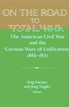 Hardcover On the Road to Total War: The American Civil War and the German Wars of Unification, 1861 1871 Book