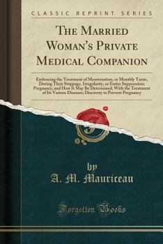 Paperback The Married Woman's Private Medical Companion: Embracing the Treatment of Menstruation, or Monthly Turns, During Their Stoppage, Irregularity, or Enti Book