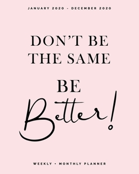 Paperback Don't Be the Same, Be Better! - January 2020 - December 2020 - Weekly + Monthly Planner: Soft Blush Pink Calendar Organizer + Agenda with Quotes Book