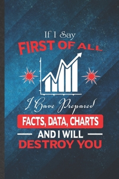 If I Say First of All I Have Prepared Facts, Data, Charts and I Will Destroy You: Funny Lined Statistics Notebook/ Journal, Graduation Appreciation ... Gag Gift, Fashionable Graphic 110 Pages