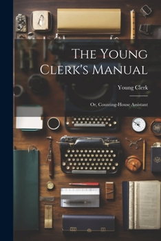 The Young Clerk's Manual; Or, Counting-House Assistant