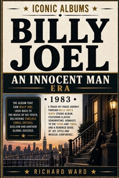 Iconic Albums Billy Joel The Innocent Man Era (1983): A Track-by-Track Journey Through Billy Joel's Ninth Studio Album Featuring Classic Song writing, ... sense of Joy, Style and Musical Confidence