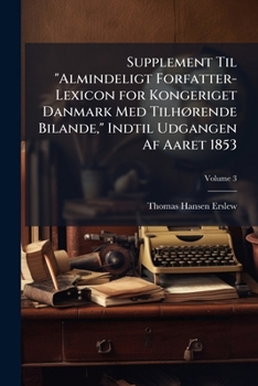 Paperback Supplement Til "Almindeligt Forfatter-Lexicon for Kongeriget Danmark Med Tilhørende Bilande," Indtil Udgangen Af Aaret 1853; Volume 3 Book