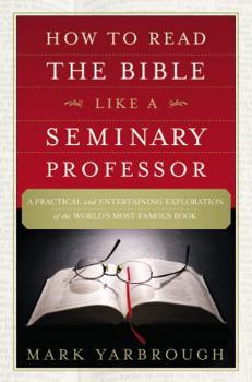 Paperback How to Read the Bible Like a Seminary Professor: A Practical and Entertaining Exploration of the World's Most Famous Book