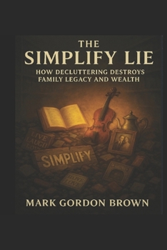 Paperback The Simplify Lie: How Decluttering Destroys Family Legacy and Wealth Book