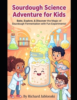 Sourdough Science Adventure for Kids: Bake, Explore, & Discover the Magic of Sourdough Fermentation with Fun Experiments! (Kid's Guide Universe)
