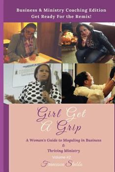 Paperback Girl Get A Grip: Business and Ministry Coaching Edition: A Woman's Guide to Moguling in Business and Thriving in Ministry Book