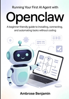Paperback Running Your First AI Agent with OpenClaw: A Beginner-Friendly Guide to Installing, Connecting, and Automating Tasks Without Coding Book