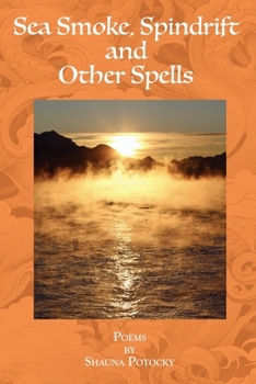 Sea Smoke, Spindrift and Other Spells: Poems by Shauna Potocky