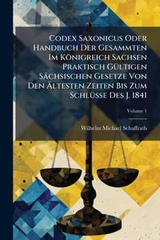 Codex Saxonicus Oder Handbuch Der Gesammten Im Königreich Sachsen Praktisch GÃ1/4ltigen Sächsischen Gesetze Von Den Ã ltesten Zeiten Bis Zum SchlÃ1/4sse Des J. 1841 (German Edition)
