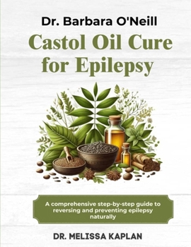 DR. BARBARA O'NEILL CASTOR OIL CURE FOR EPILEPSY: A Comprehensive Step-By-Step Guide To Reversing And Preventing Epilepsy Naturally