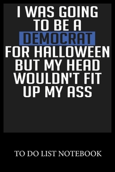 I Was Going To Be A Democrht For Halloween But My Head Woulon't Fit Up My Ass Notebook: To Do & Dot Grid Matrix Checklist Journal Daily Task Planner ... Drawing Writing and Handwriting & Calligraphy