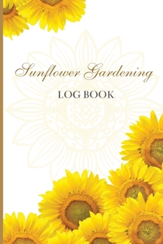 Sun Flower Gardening Log book: Great Garden Log Book/ Monthly Gardening Organizer for Gardeners, Flowers, Vegetable Growing/ Garden Log Book For Gardeners and Garden Lovers