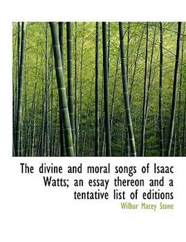 The Divine and Moral Songs of Isaac Watts; an Essay Thereon and a Tentative List of Editions