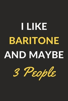 I Like Baritone And Maybe 3 People: Baritone Journal Notebook to Write Down Things, Take Notes, Record Plans or Keep Track of Habits (6" x 9" - 120 Pages)