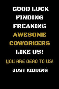 Good Luck Finding Freaking Awesome Coworkers Like Us! - You Are Dead to Us!: Coworker Leaving Gifts - Funny Gift for Coworker - Funny Farewell Gifts f