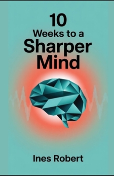 Paperback 10 Weeks to a Sharper Mind: A Practical Guide to Enhancing Memory, Focus, and Cognitive Health Book