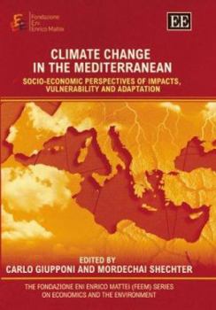 Climate Change in the Mediterranean: Socio-Economic Perspectives of Impacts, Vulnerability and Adaptation (The Fondazione Eni Enrico Mattei (Feem) on Economics and the Environment)