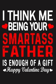 I Think Me Being Your Smartass FATHER Is Enough Of A Gift Happy Valentine Day