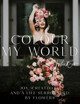 Hardcover Colour My World: Joy, Creativity, and a Life Surrounded by Flowers Book
